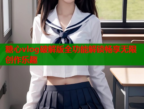 糖心vlog破解版全功能解锁畅享无限创作乐趣  第1张