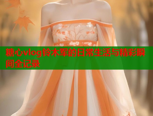糖心vlog铃木军的日常生活与精彩瞬间全记录  第2张